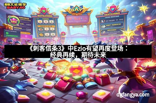 《刺客信条3》中Ezio有望再度登场:经典再续,期待未来 《刺客信条3》中Ezio有望再度登场:经典再续,期待未来